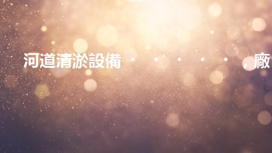 河道清淤設備，廠家專業(yè)保障水質清潔